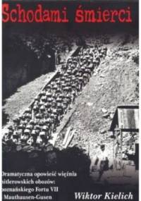 Schodami śmierci. Dramatyczna opowieść więźnia hitlerowskich obozów: poznańskiego fortu VII i Mauthausen-Gusen - Wiktor Kielich