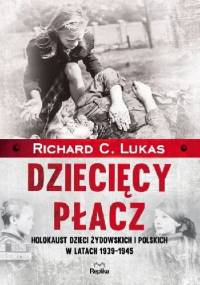 Dziecięcy płacz. Holokaust dzieci żydowskich i polskich w latach 1939-1945 - Richard C. Lukas