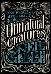 Unnatural Creatures. Stories Selected by Neil Gaiman - Neil Gaiman