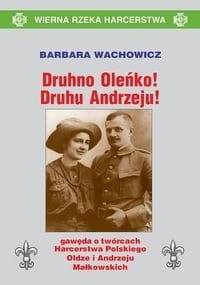 Druhno Oleńko! Druhu Andrzeju! Gawęda o twórcach Harcerstwa Polskiego, Oldze i Andrzeju Małkowskich - Barbara Wachowicz
