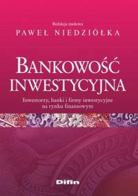 Bankowość inwestycyjna. Inwestorzy, banki i firmy inwestycyjne na rynku finansowym - Paweł Niedziółka