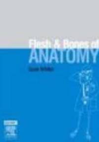 Flesh and Bones of Anatomy - S. Whiten