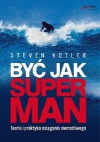Być jak Superman. Teoria i praktyka osiągania niemożliwego - Steven Kotler