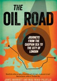 The Oil Road. Journeys from the Caspian Sea to the City of London - James Marriott, Mika Minio-Paluello