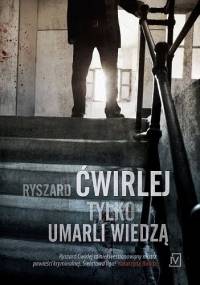 Tylko umarli wiedzą - Ryszard Ćwirlej