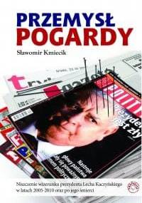 Przemsł pogardy. Niszczenie wizerunku prezydenta Lecha Kaczyńskiego w latach 2005-2010 oraz po jego śmierci. - Sławomir Kmiecik