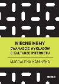 Niecne memy. Dwanaście wykładów o kulturze internetu. - Magdalena Kamińska