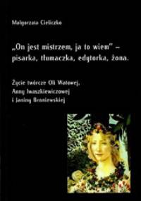 "On jest mistrzem, ja to wiem" - pisarka, tłumaczka, edytorka, żona. Życie twórcze Oli Watowej, Anny Iwaszkiewiczowej i Janiny Broniewskiej - Małgorzata Cieliczko