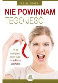 Nie powinnam tego jeść. Proste rozwiązania dietetyczne na problemy zdrowotne - Maria Cross