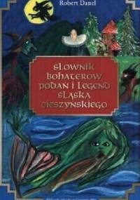 Słownik bohaterów podań i legend Śląska Cieszyńskiego - Robert Danel