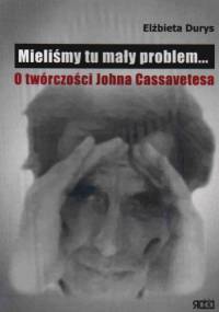 Mieliśmy tu mały problem... O twórczości Johna Cassavetesa - Elżbieta Durys