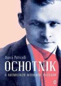 Ochotnik. O rotmistrzu Witoldzie Pileckim - Marco Patricelli
