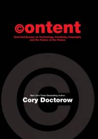 Content: Selected Essays on Technology, Creativity, Copyright, and the Future of the Future - Cory Doctorow