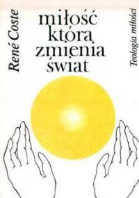 Miłość, która zmienia świat. Teologia miłości. - Rene Coste