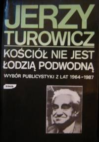 Kościół nie jest łodzią podwodną. Wybór publicystyki z lat 1964-1987 - Jerzy Turowicz