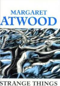 Strange Things: The Malevolent North in Canadian Literature - Margaret Atwood