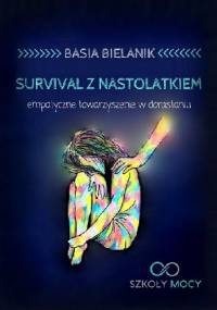 Survival z nastolatkiem. Empatyczne towarzyszenie w dorastaniu. - Basia Bielanik