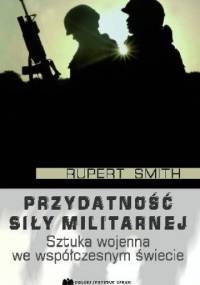 Przydatność siły militarnej. Sztuka wojenna we współczesnym świecie - Rupert Smith