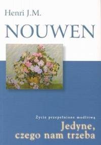 Jedyne czego nam trzeba. Życie przepełnione modlitwą. - Henri J. M. Nouwen