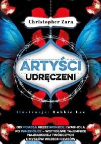 Artyści udręczeni. Od Picassa przez Monroe i Warhola po Winehouse - wstydliwe tajemnice najbardziej twórczych umysłów wszech czasów - Christopher Zara, Robbie Lee