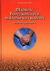 Mądrość Bożej koncepcji małżeństwa i rodziny : studium pastoralne - Franciszek Głód