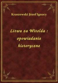Litwa za Witolda. Opowiadanie historyczne - Józef Ignacy Kraszewski