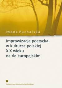 Improwizacja poetycka w kulturze polskiej XIX wieku na tle europejskim - Iwona Puchalska