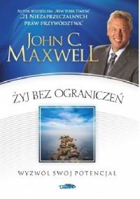 Żyj bez ograniczeń. Wyzwól swój potencjał - John Calvin Maxwell