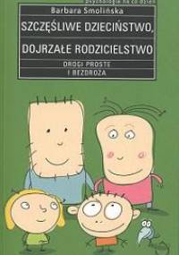 Szczęśliwe dzieciństwo. Dojrzałe rodzicielstwo. Drogi proste i bezdroża - Barbara Smolińska