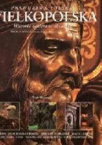 Prawdziwa Polska Wielkopolska. Historia zaklęta w obrazach - Piotr Skórnicki