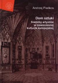 Dom sztuki. Siedziby artystów w nowoczesnej kulturze europejskiej - Andrzej Pieńkos