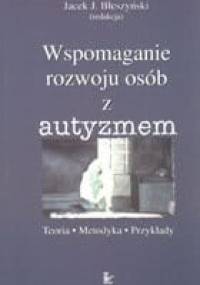 Wspomaganie rozwoju osób z autyzmem. Teoria - metodyka - przykłady - Jacek Jarosław Błeszyński