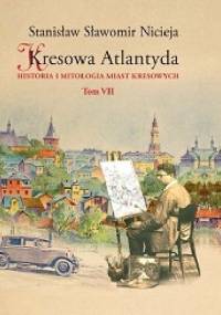 Kresowa Atlantyda: Historia i mitologia miast kresowych. Tom VII - Stanisław Sławomir Nicieja
