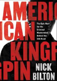 American Kingpin: The Epic Hunt for the Criminal Mastermind Behind the Silk Road - Nick Bilton