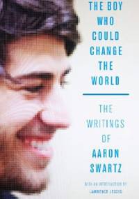 The Boy Who Could Change the World: The Writings of Aaron Swartz - Lawrence Lessig, Aaron Swartz