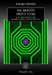 Na skróty przez czas. Czy nadchodzi era komputerów kwantowych? - George Johnson