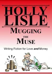 Mugging the Muse: Writing Fiction for Love AND Money - Holly Lisle