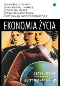 Ekonomia życia. Od baseballu do akcji afirmatywnej i imigracji, czyli w jaki sposób sprawy realnego świata wpływają na nasze codzienne życie - Gary S. Becker, Guity Nashat Becker