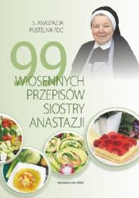 99 wiosennych przepisów siostry Anastazji - Anastazja Pustelnik FDC