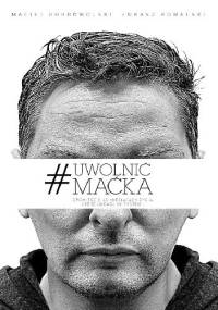 #Uwolnić Maćka. Opowieść o 40 miesiącach życia, które ukradł mi system - Maciej Dobrowolski, Łukasz Kowalski