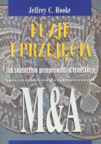 Fuzje i przejęcia. Jak skutecznie przeprowadzać transakcję - Jeffrey C. Hooke