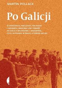 Po Galicji. O chasydach, Hucułach, Polakach i Rusinach. Imaginacyjna podróż po Galicji Wschodniej i Bukowinie, czyli wyprawa w świat, którego nie ma - Martin Pollack