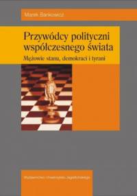 Przywódcy polityczni współczesnego świata. Męzowie stanu, demokraci i tyrani - Marek Bankowicz