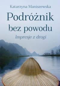 Podróżnik bez powodu: Impresje z drogi - Katarzyna Maniszewska