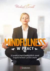 Mindfulness w pracy. 35 praktycznych buddyjskich zasad osiągania harmonii i jasności umysłu - Carroll Michael