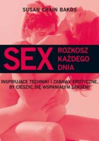 Sex. Rozkosz każdego dnia. Inspirujące techniki i zabawy erotyczne, by cieszyć się wspaniałym seksem! - Bakos Susan Crain