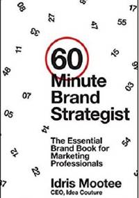 60-Minute Brand Strategist: The Essential Brand Book for Marketing Professionals - Idris Mootee