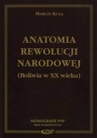 Anatomia rewolucji narodowej. Boliwia w XX wieku - Marcin Kula