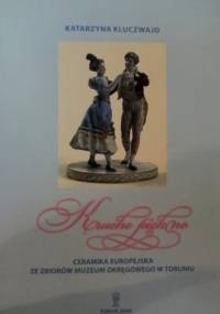 Kruche piękno. Ceramika europejska ze zbiorów Muzeum Okręgowego w Toruniu - Katarzyna Kluczwajd