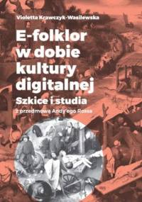 E-folklor w dobie kultury digitalnej. Szkice i studia z przedmową Andy'ego Rossa - Krawczyk-Wasilewska Violetta